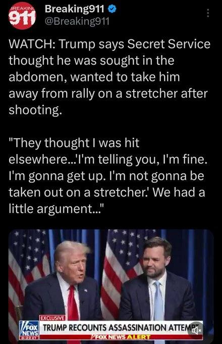 May be an image of 2 people, the Oval Office and text that says '911 @Breaking911 JREAKINI Breaking911 WATCH: Trump says Secret Service thought he was sought in the abdomen, wanted to take him away from rally on a stretcher after shooting. "They thought was hit elsewhere..'l'n telling you, I'm fine. I'm gonna get up. I'm not gonna be taken out a stretcher.' We had a little argument..." EXCLUSIVE TRUMP RECOUNTS ASSASSINATION ΑΠΕ NEWS 8:2２0 FOXNEWSALERT VFOX NEWS ALERT'