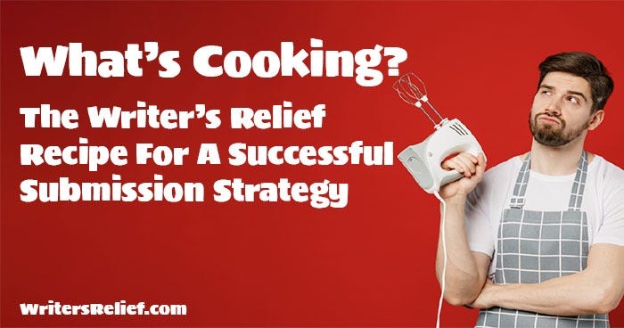 What’s Cooking? The Writer’s Relief Recipe For A Successful Submission Strategy