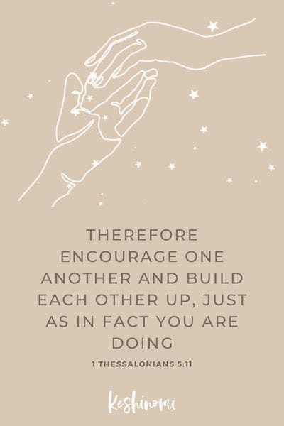Therefore encourage one another and build each other up, just as in fact you are doing. 1 Thessalonians 5:11