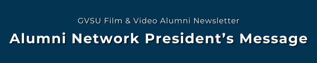 White text on a dark blue background reads: GVSU Film & Video Alumni Newsletter. Alumni Network President's Message