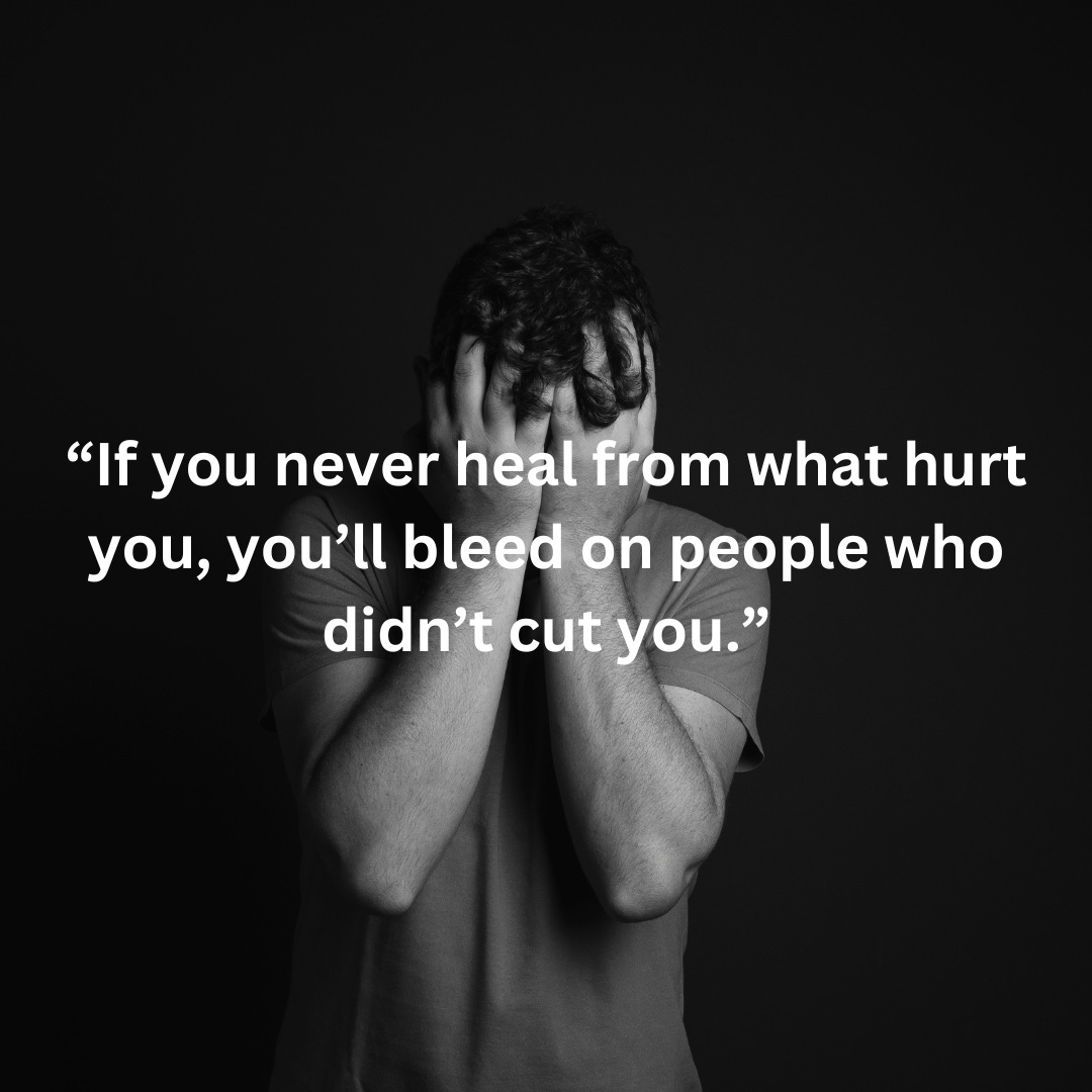 Man with head in hands and quote: "If you never heal for what hurt you, you'll bleed on people who didn't cut you"