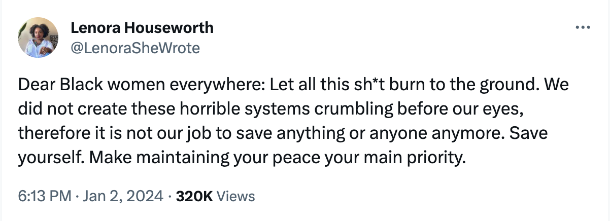 Screenshot of a tweet that reads: Dear Black women everywhere: Let all this sh*t burn to the ground. We did not create these horrible systems crumbling before our eyes, therefore it is not our job to save anything or anyone anymore. Save yourself. Make maintaining your peace your main priority.