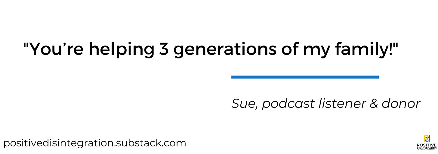 Image description: white background with dark text, "You're helping 3 generations of my family!" Sue, podcast listener & donor. Branded with positivedisintegration.substack.com and our podcast logo.