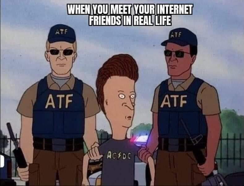 May be an image of text that says 'WHEN YOU MEET YOUR INTERNET FRIENDS IN REAL LIFE ATF ATF AC&DC'