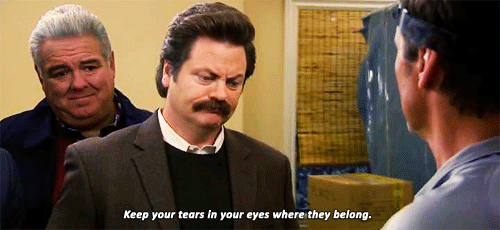 Ron Swanson from Parks and Rec: Keep your tears in your eyes where they belong.