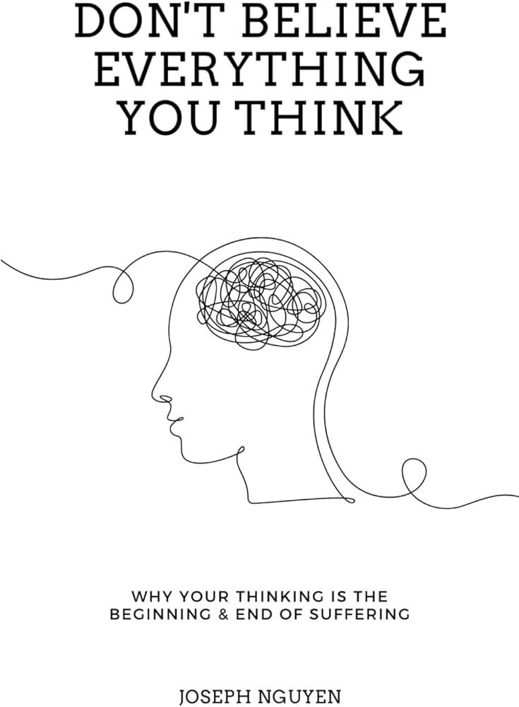 Don't Believe Everything You Think: Why Your Thinking Is The Beginning &  End Of Suffering (Beyond Suffering)