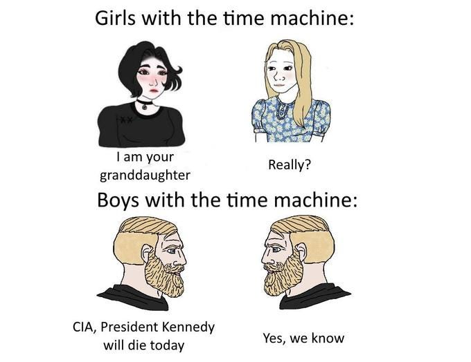 Girls with the time machine: I am your Really? granddaughter Boys with the time machine: CIA, President Kennedy will die today Yes, we know