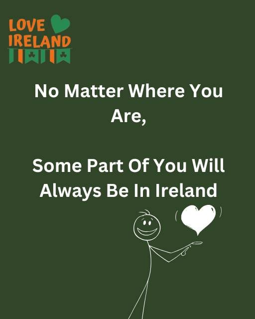 May be an image of text that says "LOVE IRELAND 月肉肉 No Matter Where You Are, Some Part Of You Will Always Be In Ireland"