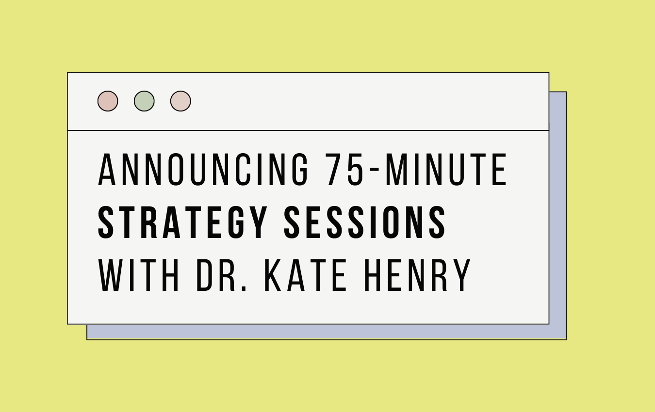 Announcing 75-minute strategy sessions with Dr. Kate Henry