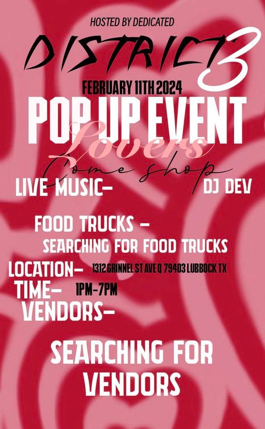 May be an image of text that says 'HOSTED BY DEDICATED FEBRUARY DISTRICZ 11TH 2024 POPUP EVENT shoo DJ DEV LIVE MUSIC- FOOD TRUCKS- SEARCHING FOR FOOD TRUCKS LOCATION- I2GRINNELSTAVEQ79403LUBBOCKTX TIME- 1PM-7PM VENDORS- SEARCHING FOR VENDORS'