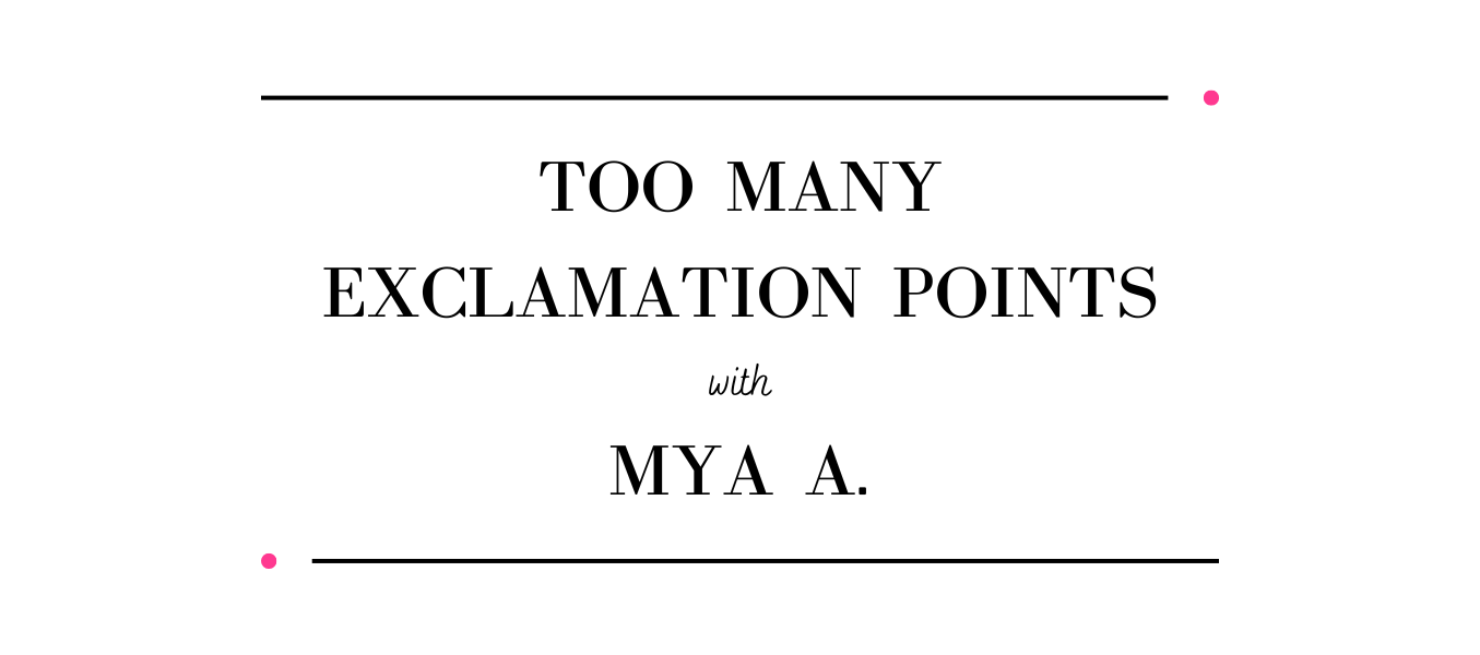 TOO MANY EXCLAMATION POINTS with Mya A.