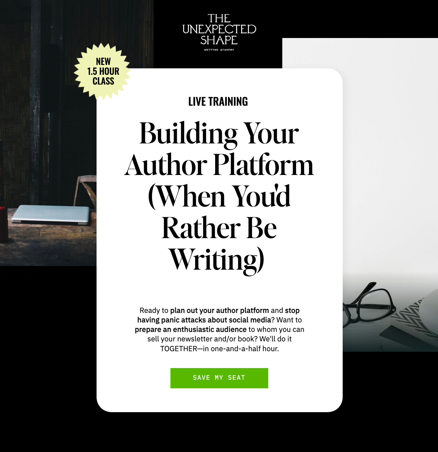 A promotional graphic for a live training session titled “Building Your Author Platform (When You’d Rather Be Writing)” by The Unexpected Shape Writing Academy. The session is a 1.5-hour class aimed at helping authors plan their platform and engage an audience. A green button at the bottom says “Save My Seat.” The background features a mix of dark and light aesthetic elements, including a laptop on a wooden desk and a pair of glasses on white paper.