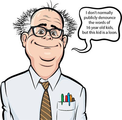 Cartoon of doctor saying that he doesn't normally denounce the words of a 16 year old kid but that, "this kid is a loon."