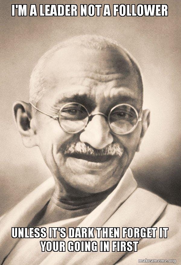 i'm a leader not a follower unless it's dark then forget it your going in  first - Ghandi Meme Generator