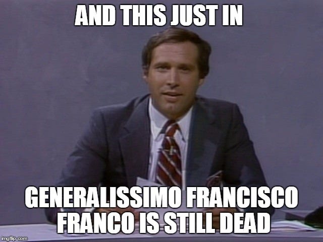And This Just In Generalissimo Francisco Franco Is Still Dead - Imgur