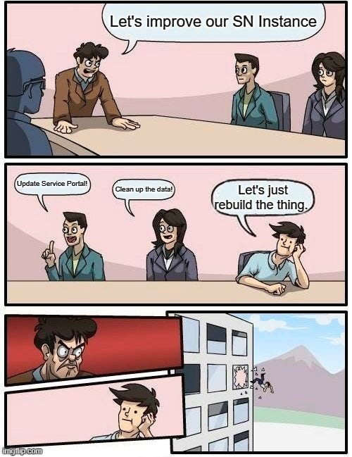 Boardroom Meeting Suggestion Meme | Let's improve our SN Instance; Update Service Portal! Clean up the data! Let's just rebuild the thing. | image tagged in memes,boardroom meeting suggestion | made w/ Imgflip meme maker
