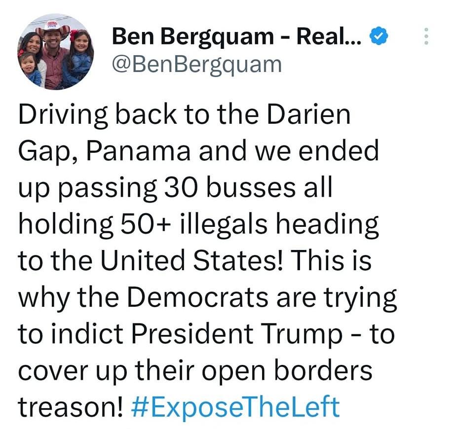May be an image of 1 person and text that says '12:07 100% Tweet Ben Bergquam Real... eal... @BenBergquam Driving back to the Darien Gap, Panama and we ended up passing 30 busses all holding 50+ illegals heading to the United States! This is why the Democrats are trying to indict President Trump to cover up their open borders treason! #ExposeTheLeft #CloseTheBorder Law & Border, with @OscarElBlue @RealAmVoice @Saorsa1776 AmericasVoice.news FrontlineAmerica.com Tweet your reply'