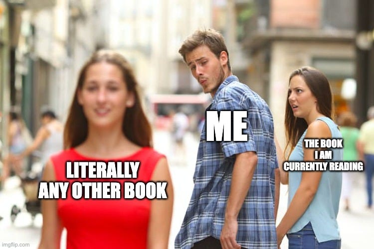 Version of the 'distracted boyfriend' meme. The girlfriend is labelled 'the book I am currently reading', the boyfriend is labelled 'me', and the woman he is distracted by is labelled 'literally any other book'