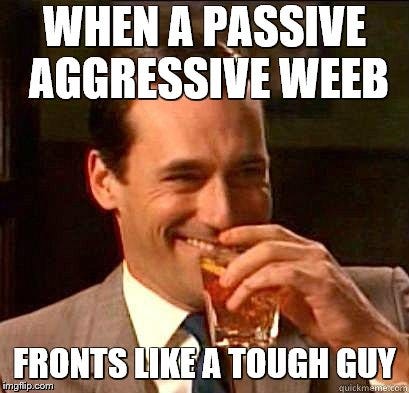 Laughing Don Draper |  WHEN A PASSIVE AGGRESSIVE WEEB; FRONTS LIKE A TOUGH GUY | image tagged in laughing don draper | made w/ Imgflip meme maker