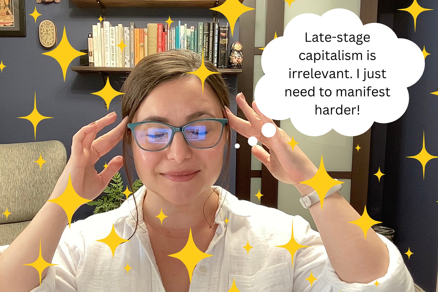 the author, a white woman with brown hair and teal glasses, smiles and touches her temples. A thought bubble floats above her head that reads, "Late-stage capitalism is irrelevant. I just need to manifest harder!"