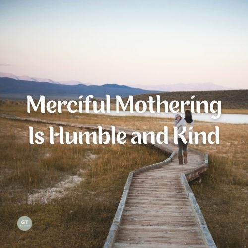 Merciful Mothering Is Humble and Kind a blog by Gary Thomas