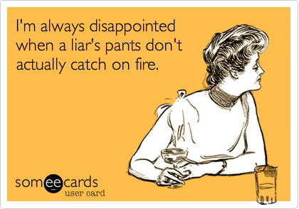 I'm always disappointed when a liar's pants don't actually catch on fire. |  Confession Ecard