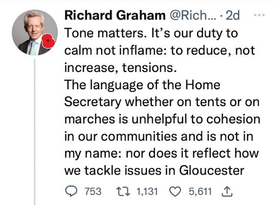 Richard Graham MP tweet: "Tone matters. It’s our duty to calm not inflame: to reduce, not increase, tensions. The language of the Home Secretary whether on tents or on marches is unhelpful to cohesion in our communities and is not in my name: nor does it reflect how we tackle issues in Gloucester". He is MP for Gloucester.
