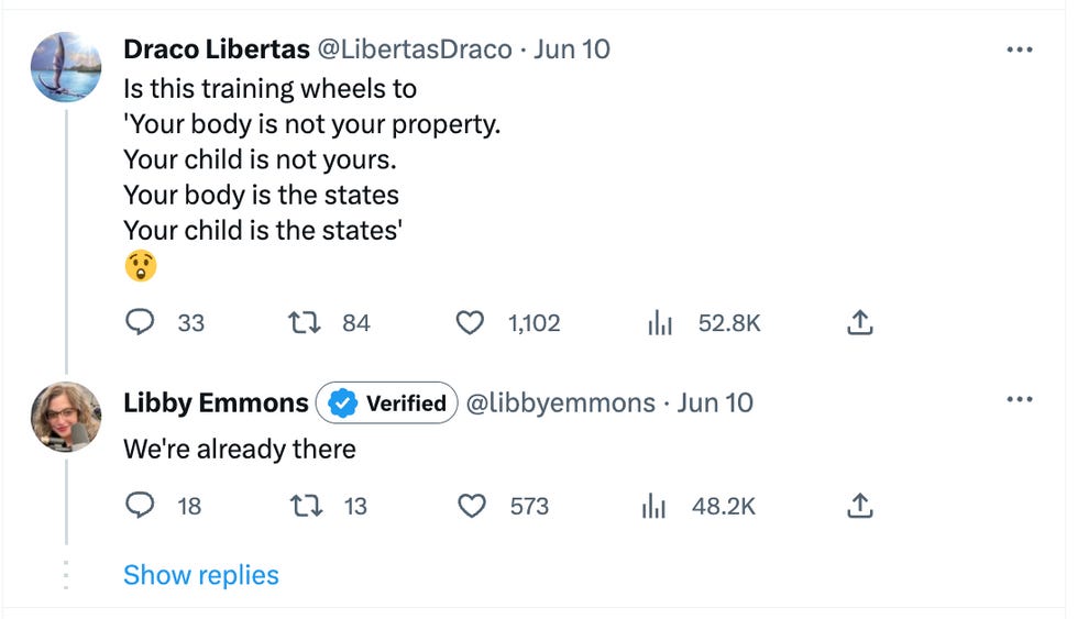 Draco Libertas tweet: Is this training wheels to  'Your body is not your property. Your child is not yours. Your body is the states Your child is the states' Libby Emmons response: We're already there