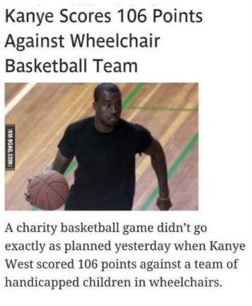 r/NBA2k - Kanye Scores 106 Points Against Wheelchair Basketball Team MIA SAE AON A charity basketball game didn't go exactly as planned yesterday when Kanye West scored 106 points against a team of handicapped children in wheelchairs.
