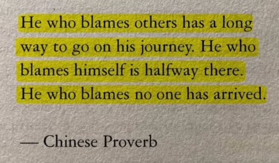 he who blames others has a long way to go on his journey. He who blames himself is half way there. He who blames no one has arrived. 