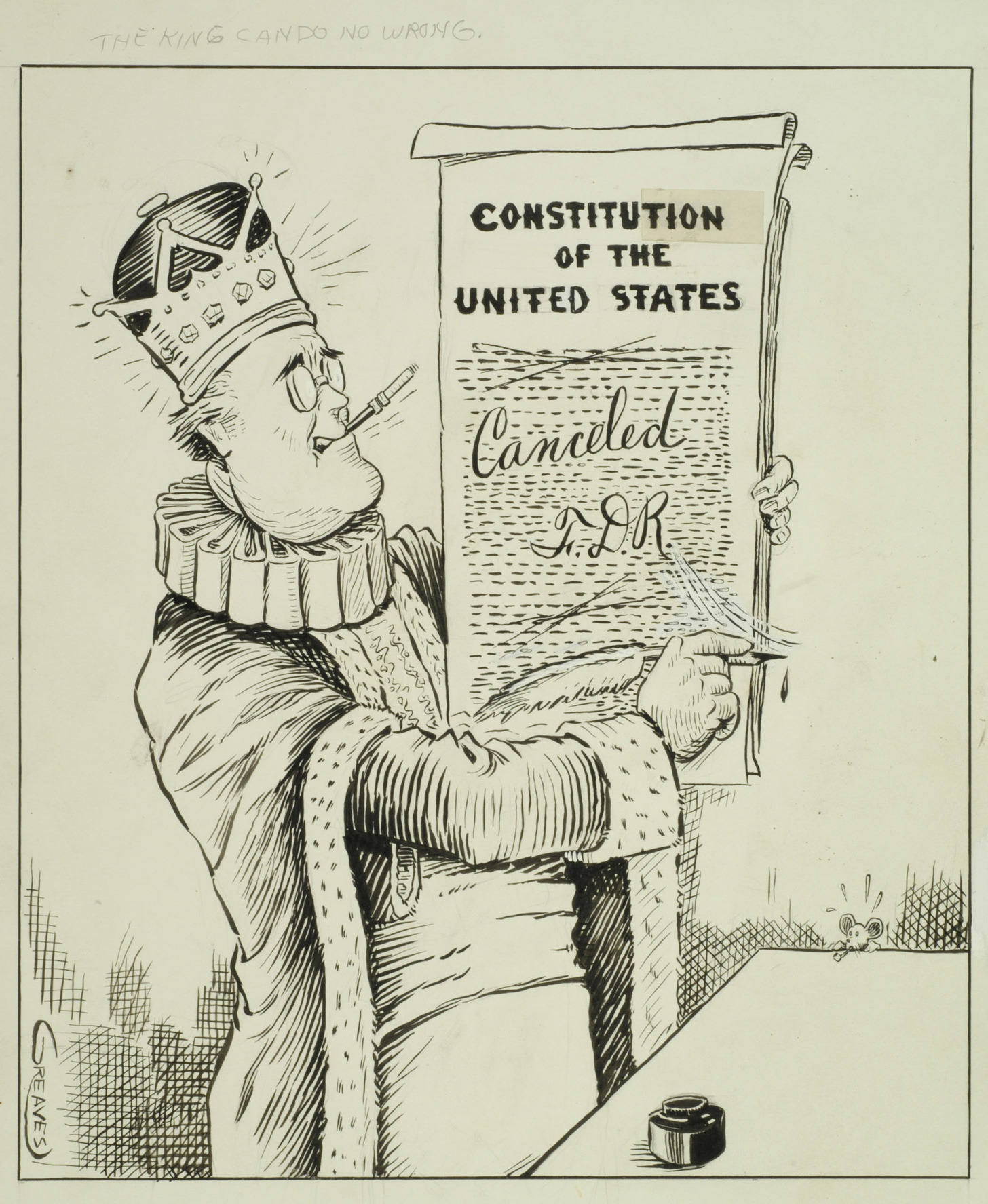 "The King can do no wrong," by Greaves (1940).  The first name of the illustrator is unknown. FDR is pictured with a crown and a copy of the Constitution. The word "canceled" is scrawled across it.