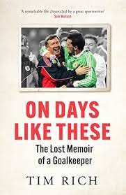 On Days Like These: The Lost Memoir of a Goalkeeper by Tim Rich | Goodreads