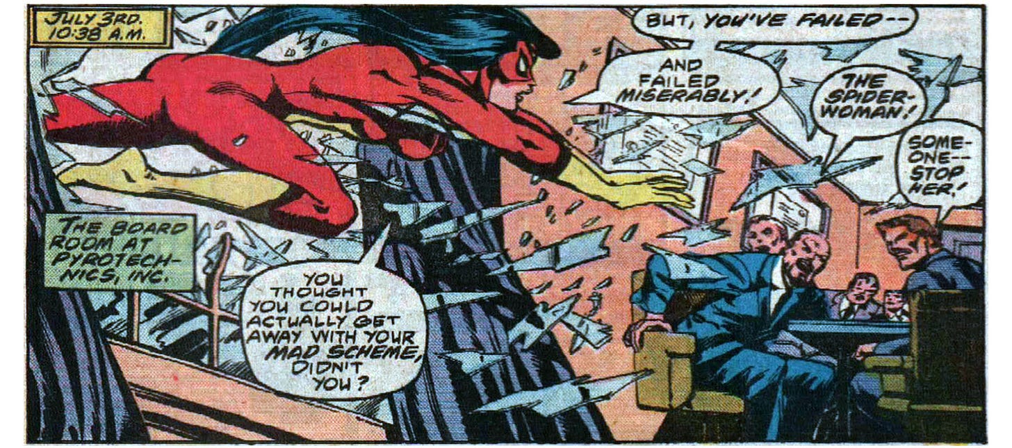 A panel from this issue showing Spider-Woman bursting into a meeting room through a glass window. Five men sit at a table in the room. Narration reads, “July 3rd, 10:38 a.m. The board room at Pyrotechnics, Inc.” Spider-Woman says, “You thought you could actually get away with your mad scheme, didn’t you? But, you’ve failed — and failed miserably!” One of the men says, “The Spider-Woman!” Another man says, “Someone — stop her!”