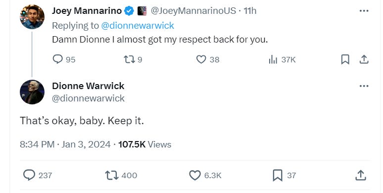 Joey Mannarino: "Damn Dionne I almost got my respect back for you." Dionne Warwick, in reply: "That's okay, baby. Keep it." 