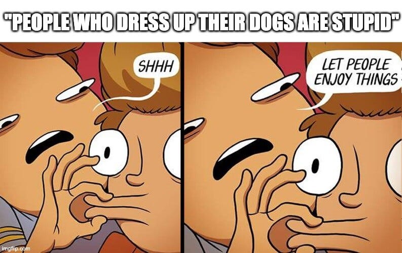 A meme with the text "people who dress up their dogs are stupid" above an illustrated image of one person closing another person's mouth and saying "shh, let people enjoy things"