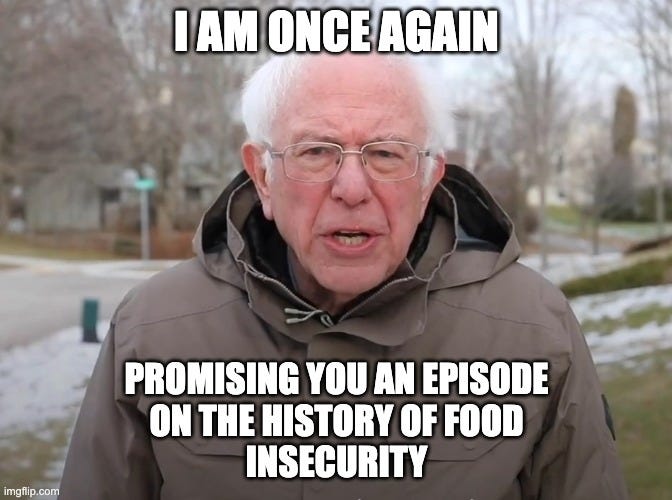 A meme of Bernie Sanders which reads "I am once again promising you an episode on the history of food secruity"