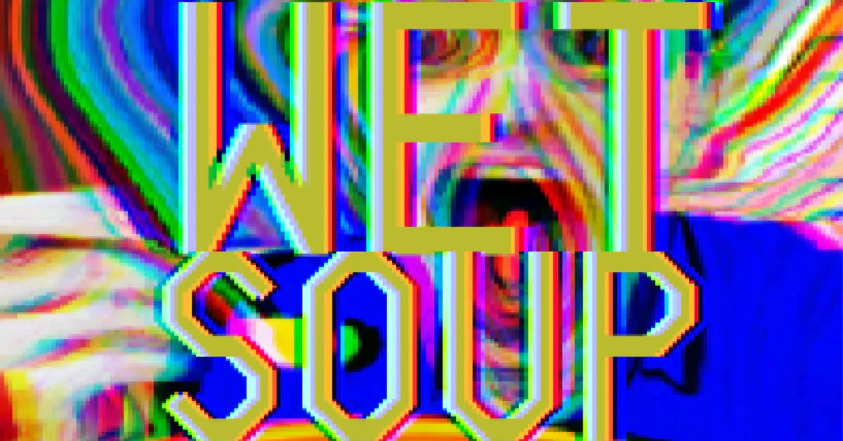 Distorted text that reads: WET SOUP. The words are in front of what looks like a person screaming? I'm not sure. 