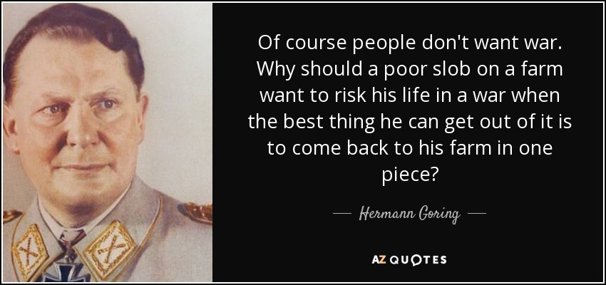 Hermann Goring quote: Of course people don't want war. Why should a poor...