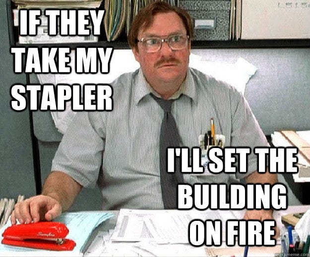 if they take my stapler i'll set the building on fire - MILTON WADDAMS ...