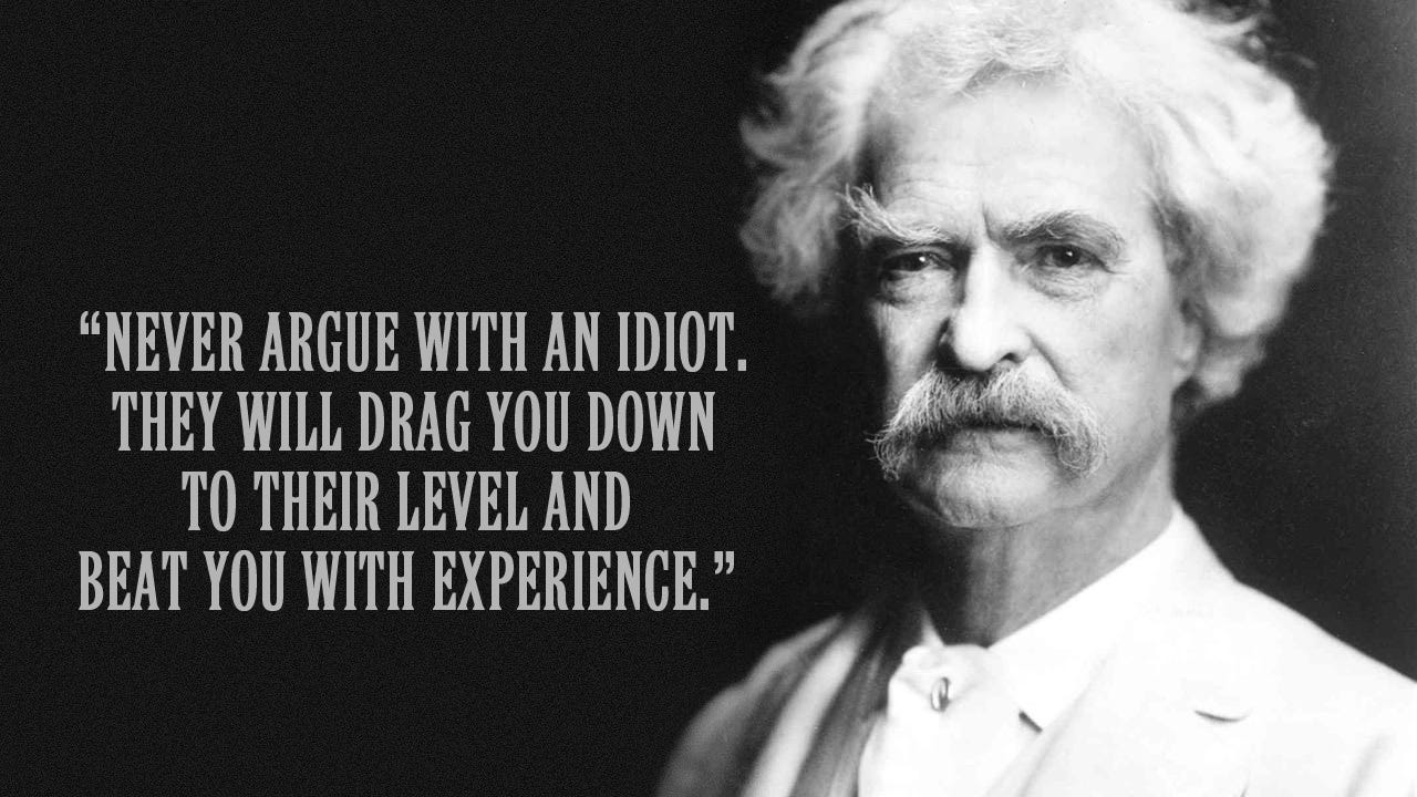 Picture of Mark Twain with quote: “Never argue with an idiot. They will drag you down to their level and beat you with experience.”