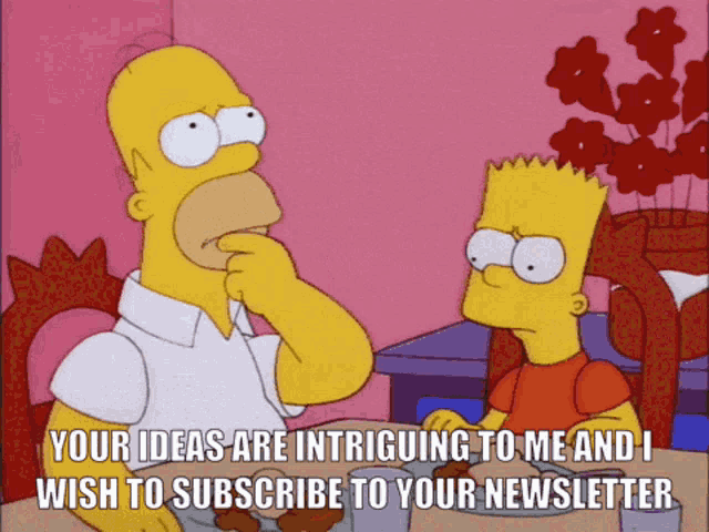 Homer Simpson says to Bart at the dining table "Your ideas are intriguing to me and I wish to subscribe to your newsletter."
