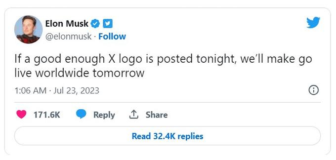 Elon Musk V @elonmusk. Follow If a good enough X logo is posted tonight, we'll make go live worldwide tomorrow 1:06 AM - Jul 23, 2023 171.6K Reply ↑ Share Read 32.4K replies ℗