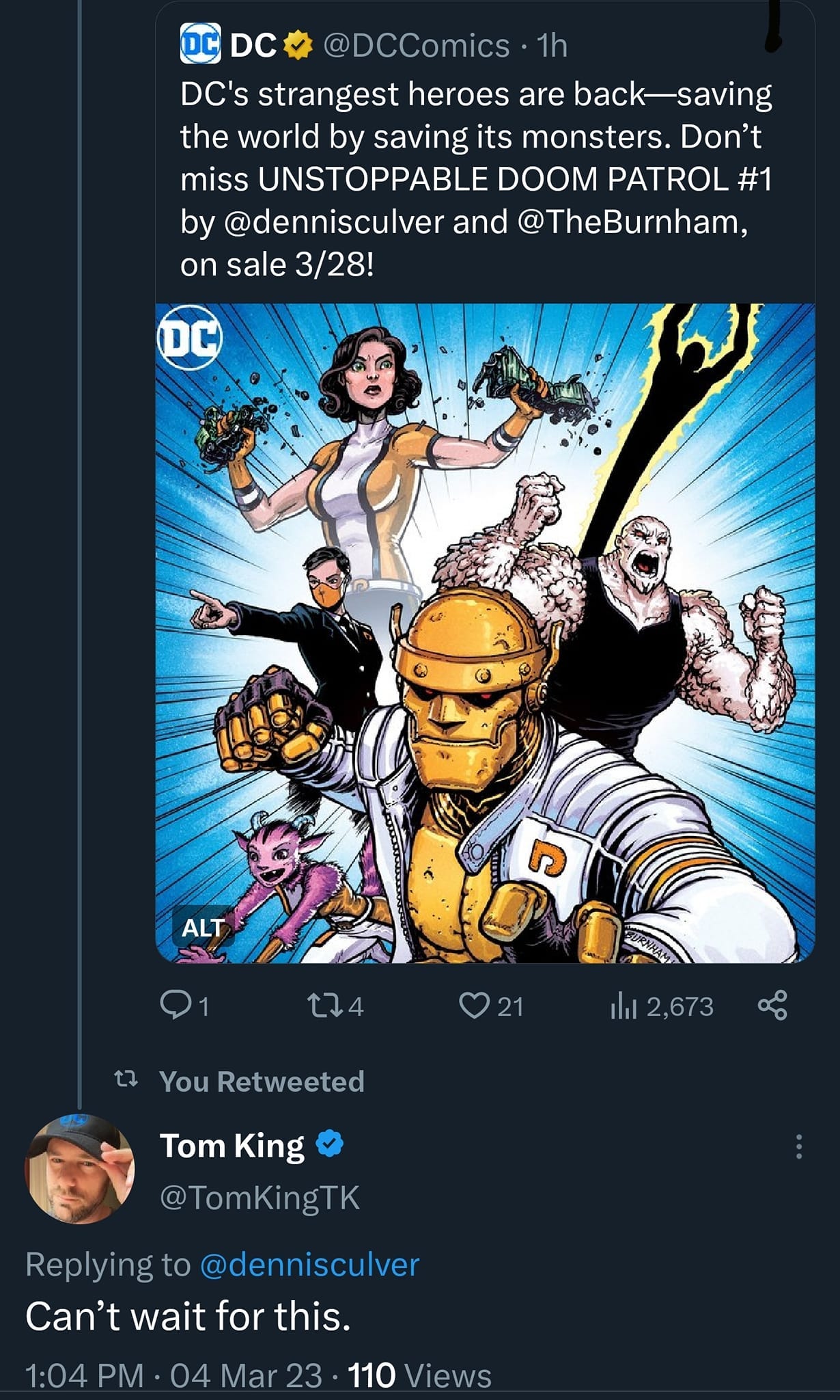 May be an image of 1 person and text that says 'DC @DCComics DC's strangest heroes are back-saving the world by saving its monsters. Don't miss UNSTOPPABLE DOOM PATROL #1 by @dennisculver and @TheBurnham, on sale 3/28! DC ALT × 174 21 You Retweeted |12,673 ထိ Tom King @TomKingTK Replying to @dennisculver Can't wait for this. 1:04 PM 04 Mar 23 110 Views'