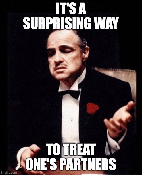 godfather |  IT'S A SURPRISING WAY; TO TREAT ONE'S PARTNERS | image tagged in godfather | made w/ Imgflip meme maker