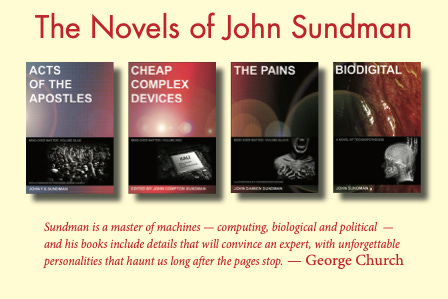 A postcard that has images of the covers of my four books. Above the images are the words "The Novels of John Sundman". Below them this quotation, from George Church: "Sundman is a master of machines — computing, biological, and political — and his books include details that will convince an expert, with unforgettable personalities that haunt us long after the pages stoop."