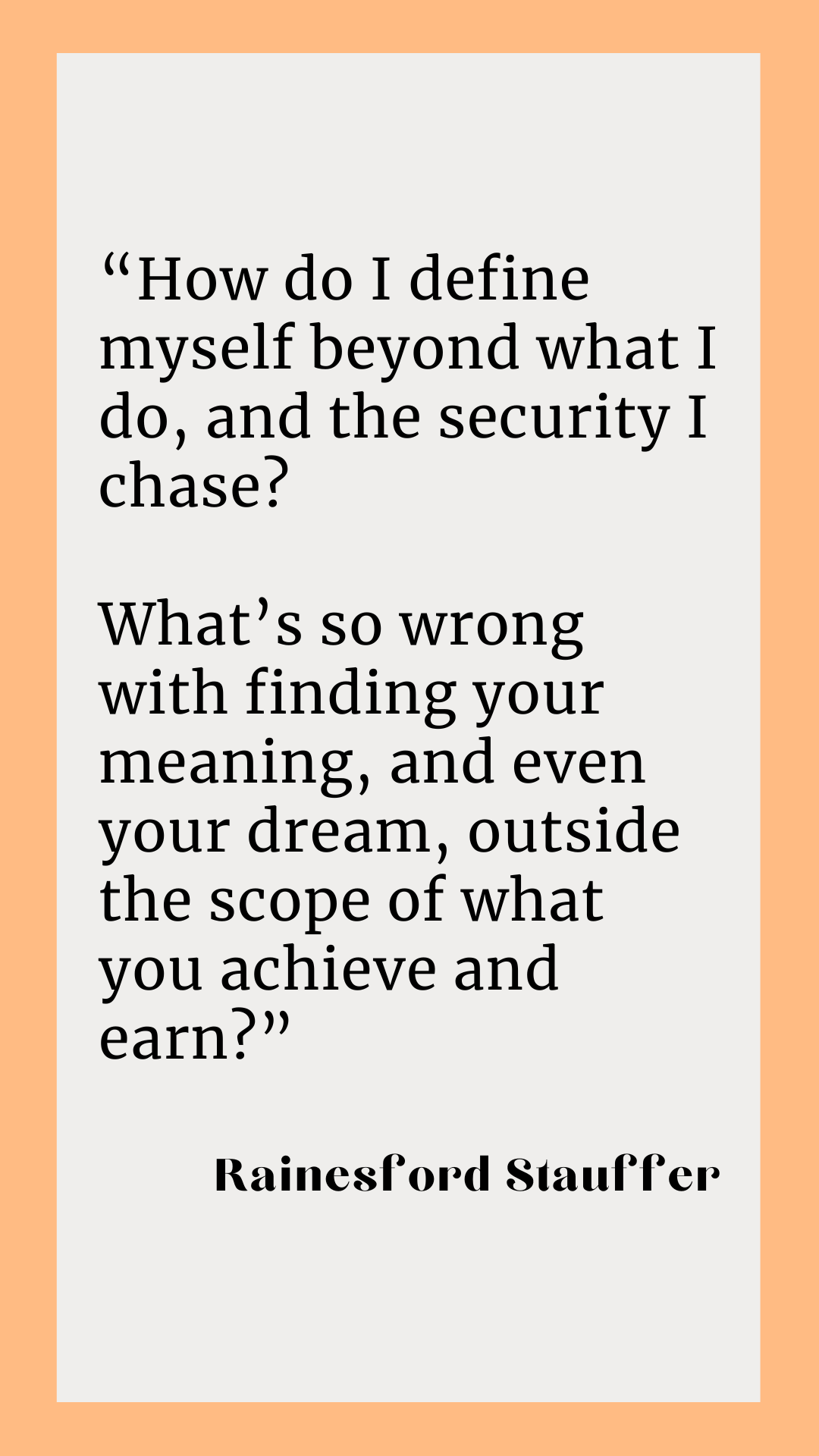 Author Rainesford Stauffer wonders, “How do I define myself beyond what I do, and the security I chase? What’s so wrong with finding your meaning, and even your dream, outside the scope of what you achieve and earn?”