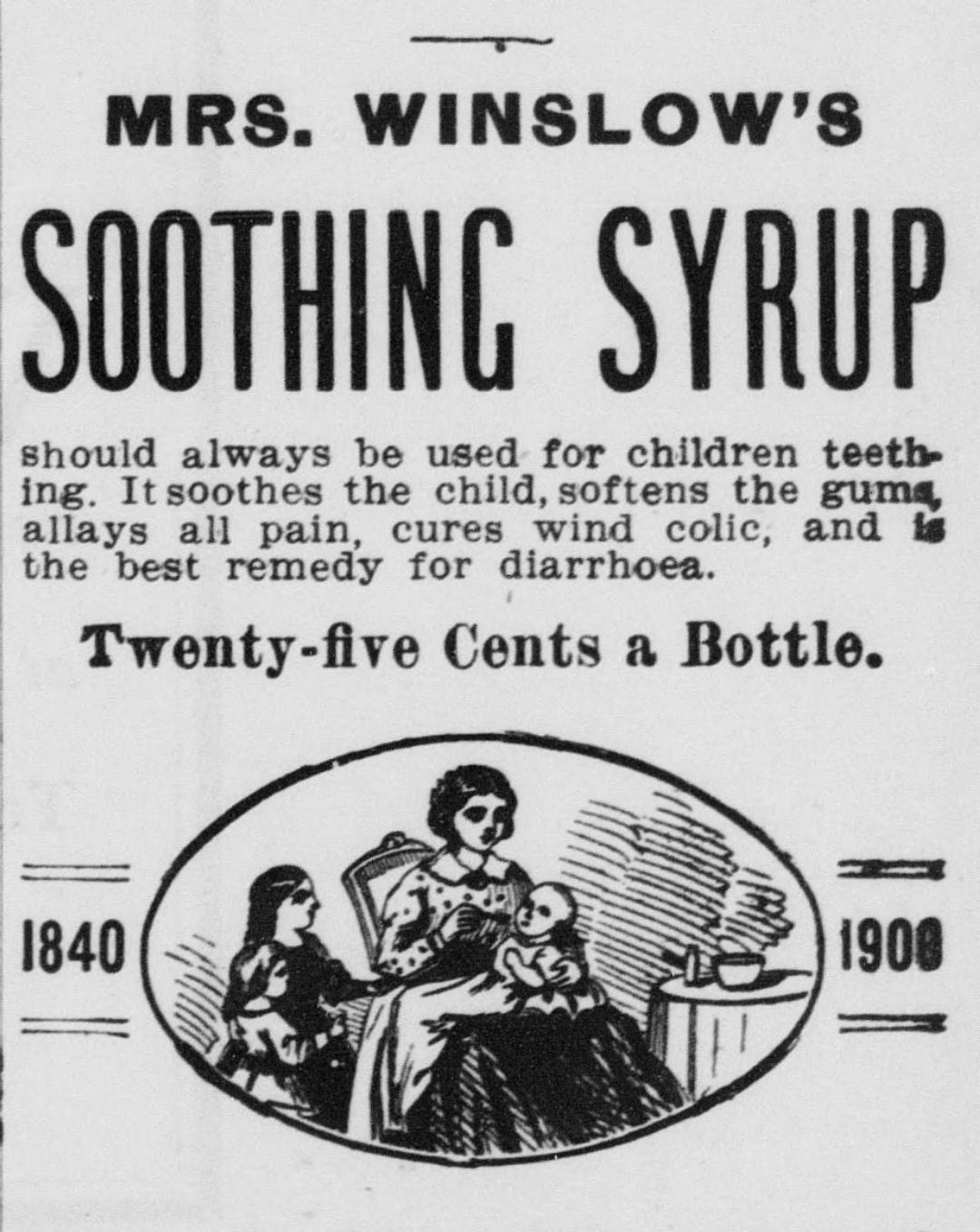 Image skildrer en kvinne i en stol som holder et spedbarn hun gir medisinen til, et barn er ved hennes side. Tekst som omgir bildet, lyder, “Mrs. Winslows beroligende sirup skal alltid brukes til tenner på barn. Det beroliger barnet, mykgjør tannkjøttet, lindrer all smerte, kurerer vindkolikk og er det beste middelet mot diaré. Tjuefem cent en flaske. ” På hver side av bildet viser det årene 1840 og 1908.