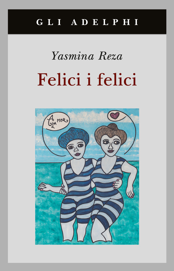 Felici i felici | Yasmina Reza - Adelphi Edizioni
