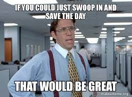 Meme saying 'If you could just swoop in and save the day that would be great."