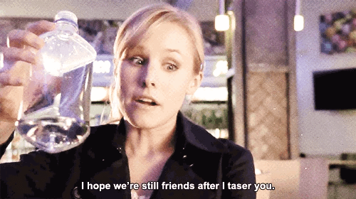  Veronica Mars in a food court, bringing a bottle of water to her lips and saying “I hope we’re still friends after I taser you.”